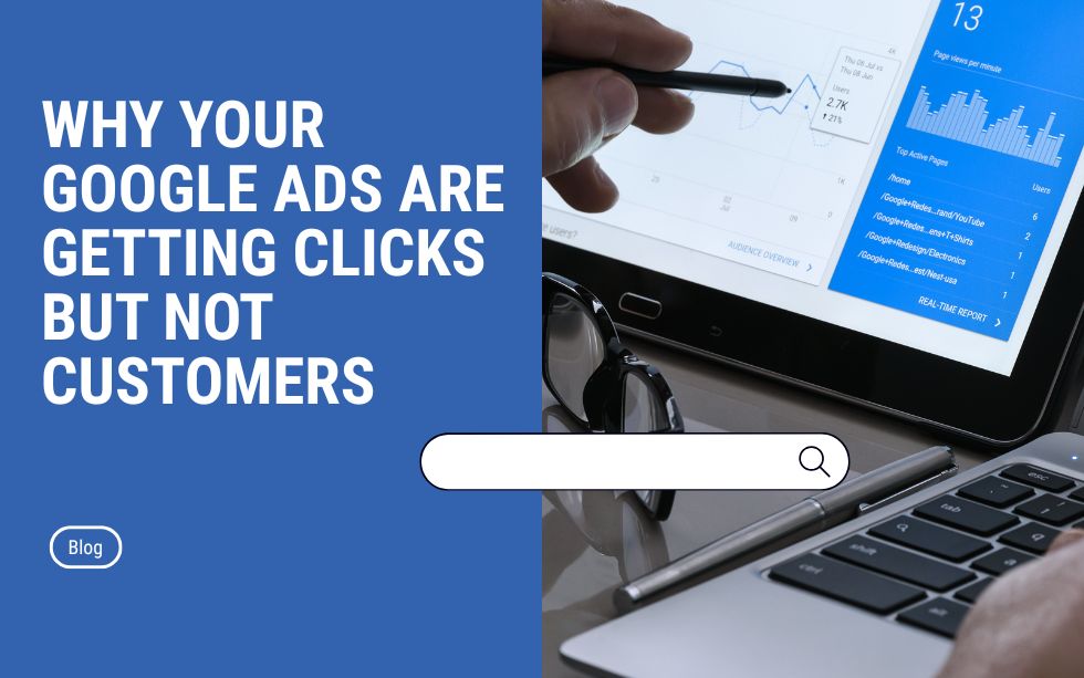 Why Your Google Ads Are Getting Clicks But Not Customers